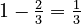 1 - \tfrac23 = \tfrac13