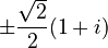 \pm \frac{\sqrt{2}}{2} (1 + i)