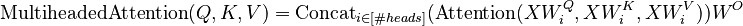 {\displaystyle \text{MultiheadedAttention}(Q, K, V) = \text{Concat}_{i \in [\# heads]}(\text{Attention}(XW^Q_i, XW^K_i, XW^V_i)) W^O}