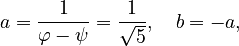 {\displaystyle 
a = \frac{1}{\varphi-\psi} = \frac{1}{\sqrt 5},\quad  b = -a,
}