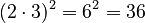 (2 \cdot 3)^2 = 6^2 = 36