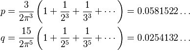  \begin{align}
  p &=  \frac{3}{2\pi^3}\left(1+\frac{1}{2^3}+\frac{1}{3^3}+\cdots \right) = 0.0581522\ldots \\
  q &= \frac{15}{2\pi^5}\left(1+\frac{1}{2^5}+\frac{1}{3^5}+\cdots \right) = 0.0254132\ldots
\end{align}