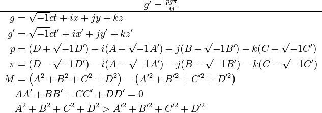 \begin{matrix}g'=\frac{pg\pi}{M}\\
\hline \begin{align}g & =\sqrt{-1}ct+ix+jy+kz\\
g' & =\sqrt{-1}ct'+ix'+jy'+kz'\\
p & =(D+\sqrt{-1}D')+i(A+\sqrt{-1}A')+j(B+\sqrt{-1}B')+k(C+\sqrt{-1}C')\\
\pi & =(D-\sqrt{-1}D')-i(A-\sqrt{-1}A')-j(B-\sqrt{-1}B')-k(C-\sqrt{-1}C')\\
M & =\left(A^{2}+B^{2}+C^{2}+D^{2}\right)-\left(A^{\prime2}+B^{\prime2}+C^{\prime2}+D^{\prime2}\right)\\
 & AA'+BB'+CC'+DD'=0\\
 & A^{2}+B^{2}+C^{2}+D^{2}>A^{\prime2}+B^{\prime2}+C^{\prime2}+D^{\prime2}
\end{align}
\end{matrix}