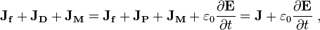  \mathbf{J_f+J_D +J_M} = \mathbf{J_f +J_P +J_M} + \varepsilon_0 \frac {\partial \mathbf{E}}{\partial t} = \mathbf{J}+ \varepsilon_0 \frac {\partial \mathbf{E}}{\partial t} \ ,
