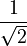 \frac{1}{\sqrt{2}}