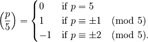 {\displaystyle \left(\frac{p}{5}\right) = \begin{cases} 0 & \text{if } p = 5\\ 1 & \text{if } p \equiv \pm 1 \pmod 5\\ -1 & \text{if } p \equiv \pm 2 \pmod 5.\end{cases}}