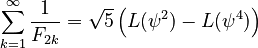 {\displaystyle \sum_{k=1}^{\infty} \frac{1}{F_{2 k}} = \sqrt{5} \left(L(\psi^2) - L(\psi^4)\right) }