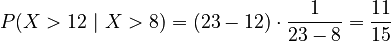 P(X > 12 \ | \ X > 8) = (23-12) \cdot \frac{1}{23-8} = \frac{11}{15}