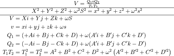 \begin{matrix}V=\frac{Q_{1}vQ_{2}}{T_{1}T_{2}}\\
\hline X^{2}+Y^{2}+Z^{2}+\omega^{2}S^{2}=x^{2}+y^{2}+z^{2}+\omega^{2}s^{2}\\
\hline \begin{align}V & =Xi+Yj+Zk+\omega S\\
v & =xi+yj+zk+\omega s\\
Q_{1} & =(+Ai+Bj+Ck+D)+\omega(A'i+B'j+C'k+D')\\
Q_{2} & =(-Ai-Bj-Ck+D)+\omega(A'i+B'j+C'k-D')\\
T_{1}T_{2} & =T_{1}^{2}=T_{2}^{2}=A^{2}+B^{2}+C^{2}+D^{2}+\omega^{2}\left(A^{\prime2}+B^{\prime2}+C^{\prime2}+D^{\prime2}\right)
\end{align}
\end{matrix}