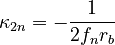 {\displaystyle \kappa_{2n} = -\frac{1}{2f_nr_b}}