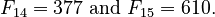 {\displaystyle F_{14}=377 \text{ and } F_{15}=610.}
