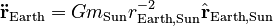 {\displaystyle \mathbf{\ddot{r}}_\text{Earth} = Gm_\text{Sun} r_{\text{Earth},\text{Sun}}^{-2} \hat{\mathbf{r}}_{\text{Earth},\text{Sun}}}
