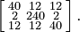 \left [\begin{smallmatrix} 40&12&12\\2&240&2\\12&12&40 \end{smallmatrix}\right ].