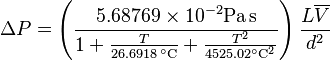  
\Delta P =\left(\frac{5.68769 \times10^{-2} \mathrm{Pa\,s}}
{1+\frac{T}{26.6918\, ^\circ \mathrm{C}} +\frac{T^2}{4525.02^\circ \mathrm{C}^2}}\right) \frac{L\overline{V}}{d^2}
