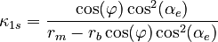 {\displaystyle \kappa_{1s} = \frac{\cos(\varphi)\cos^2(\alpha_e)}{r_m-r_b\cos(\varphi)\cos^2(\alpha_e)}}