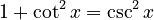 1  + \cot^2 x  = \csc^2 x
