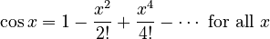 \cos x = 1 - \frac{x^2}{2!} + \frac{x^4}{4!} - \cdots\text{ for all } x\!