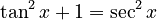 \tan^2 x  + 1  = \sec^2 x