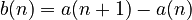 b(n) = a(n+1)-a(n)