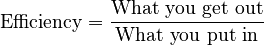 \text{Efficiency} = \frac{\text{What you get out}}{\text{What you put in}}