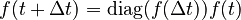 {\displaystyle f(t + \Delta t) = \mathrm{diag}(f(\Delta t)) f(t)}