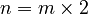 n = m \times 2