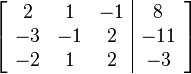 \left[ \begin{array}{ccc|c}
2 & 1 & -1 & 8 \\
-3 & -1 & 2 & -11 \\
-2 & 1 & 2 & -3
\end{array} \right]