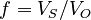 f = V_S / V_O\;