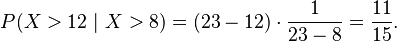 P(X > 12 \ | \ X > 8) = (23-12) \cdot \frac{1}{23-8} = \frac{11}{15}.