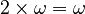  2 \times \omega = \omega 