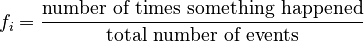  f_i = \frac{\text{number of times something happened}}{\text{total number of events}} 