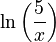 \ln\left(\frac{5}{x}\right)