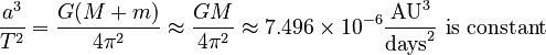 \frac{a^3}{T^2} = \frac{G(M + m)}{4\pi^2} \approx \frac{GM}{4\pi^2} \approx 7.496 \times 10^{-6} \frac{\text{AU}^3}{\text{days}^2} \text{ is constant}