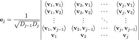 {\displaystyle  \mathbf{e}_j = \frac{1}{\sqrt{D_{j-1} D_j}} \begin{vmatrix}
\langle \mathbf{v}_1, \mathbf{v}_1 \rangle     & \langle \mathbf{v}_2, \mathbf{v}_1 \rangle     & \cdots & \langle \mathbf{v}_j, \mathbf{v}_1 \rangle \\
\langle \mathbf{v}_1, \mathbf{v}_2 \rangle     & \langle \mathbf{v}_2, \mathbf{v}_2 \rangle     & \cdots & \langle \mathbf{v}_j, \mathbf{v}_2 \rangle \\
\vdots                                         & \vdots                                         & \ddots & \vdots \\
\langle \mathbf{v}_1, \mathbf{v}_{j-1} \rangle & \langle \mathbf{v}_2, \mathbf{v}_{j-1} \rangle & \cdots & \langle \mathbf{v}_j, \mathbf{v}_{j-1} \rangle \\
\mathbf{v}_1                                   & \mathbf{v}_2                                   & \cdots & \mathbf{v}_j
\end{vmatrix} }