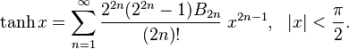 \begin{align}
\tanh x &= \sum_{n=1}^\infty \frac{2^{2n}(2^{2n}-1)B_{2n}}{(2n)!}\;x^{2n-1},& |x| &< \frac \pi 2.
\end{align}