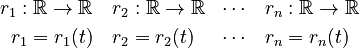\begin{align}
r_1 : \mathbb{R} \rightarrow \mathbb{R} & \quad r_2 : \mathbb{R} \rightarrow \mathbb{R} & \cdots &  \quad r_n : \mathbb{R} \rightarrow \mathbb{R} \\
r_1 = r_1(t) &  \quad r_2 = r_2(t) & \cdots &  \quad r_n = r_n(t) \\
\end{align}