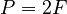 {\textstyle  P = 2F}