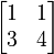 \begin{bmatrix}1&1\\3&4\end{bmatrix}