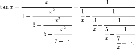 \tan x = \cfrac{x}{1 - \cfrac{x^2}{3 - \cfrac{x^2}{5 - \cfrac{x^2}{7 - \ddots}}}}=\cfrac{1}{\cfrac{1}{x} - \cfrac{1}{\cfrac{3}{x} - \cfrac{1}{\cfrac{5}{x} - \cfrac{1}{\cfrac{7}{x} - \ddots}}}}