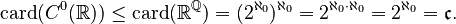 {\displaystyle \mathrm{card}(C^0(\R))\leq\mathrm{card}(\R^\Q)=(2^{\aleph_0})^{\aleph_0}=2^{\aleph_0\cdot\aleph_0}=
2^{\aleph_0}=\mathfrak{c}.}