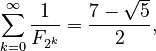 {\displaystyle \sum_{k=0}^{\infty} \frac{1}{F_{2^k}} = \frac{7 - \sqrt{5}}{2},}