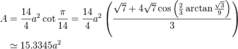 \begin{align}A &= \frac{14}{4}a^2\cot\frac{\pi}{14}=\frac{14}{4}a^2\left(\frac{\sqrt{7}+4\sqrt{7}\cos\left({\frac{2}{3}\arctan{\frac{\sqrt{3}}{9}}}\right)}{3}\right)\\
&\simeq 15.3345a^2\end{align}