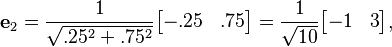 {\displaystyle \mathbf{e}_2 = \frac{1}{\sqrt{.25^2+.75^2}} \begin{bmatrix}-.25 & .75\end{bmatrix} = \frac{1}{\sqrt{10}} \begin{bmatrix}-1 & 3\end{bmatrix}, }