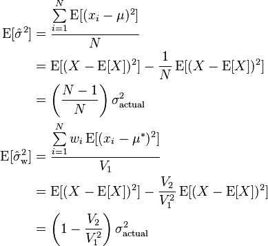 
\begin{align}
\operatorname{E} [\hat \sigma^2]
&=  \frac{ \sum\limits_{i=1}^N \operatorname{E} [(x_i - \mu)^2]} N \\
&= \operatorname{E} [(X - \operatorname{E}[X])^2] - \frac{1}{N} \operatorname{E} [(X - \operatorname{E}[X])^2] \\
&= \left( \frac{N - 1} N \right) \sigma_{\text{actual}}^2 \\
\operatorname{E} [\hat \sigma^2_\mathrm{w}] &= \frac{\sum\limits_{i=1}^N w_i \operatorname{E} [(x_i - \mu^*)^2] }{V_1} \\
&= \operatorname{E}[(X - \operatorname{E}[X])^2] - \frac{V_2}{V_1^2} \operatorname{E}[(X - \operatorname{E}[X])^2] \\
&= \left(1 - \frac{V_2 }{ V_1^2}\right) \sigma_{\text{actual}}^2
\end{align}
