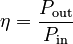 \eta = \frac{P_\mathrm{out}}{P_\mathrm{in}}