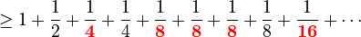 \begin{align}
\ge {} &1 + \frac{1}{2} + \frac{1}{\color{red}{\mathbf{4}}} + \frac{1}{4} + \frac{1}{\color{red}{\mathbf{8}}} + \frac{1}{\color{red}{\mathbf{8}}} + \frac{1}{\color{red}{\mathbf{8}}} + \frac{1}{8} + \frac{1}{\color{red}{\mathbf{16}}} + \cdots
\end{align}