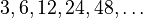 3, 6, 12, 24, 48, \ldots