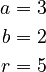 \begin{align} a&=3 \\ b&=2 \\ r&=5 \end{align}