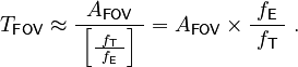  T_\mathsf{FOV} \approx \frac{ A_\mathsf{FOV} }{\ \left[ \frac{ f_\mathsf{T} }{\ f_\mathsf{E}\ } \right]\ } = A_\mathsf{FOV} \times \frac{\ f_\mathsf{E}\ }{ f_\mathsf{T} } ~.