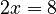2x = 8